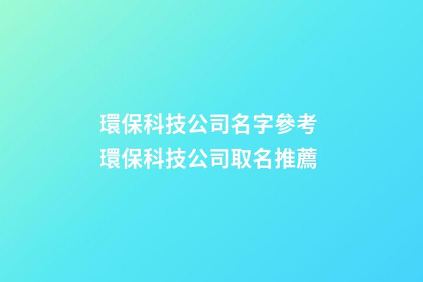環保科技公司名字參考 環保科技公司取名推薦